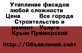 Утипление фасадов любой сложности! › Цена ­ 100 - Все города Строительство и ремонт » Услуги   . Крым,Приморский